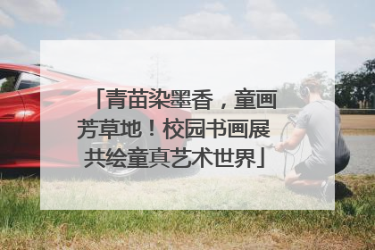 青苗染墨香，童画芳草地！校园书画展共绘童真艺术世界