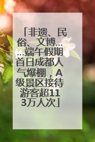 非遗、民俗、文博……端午假期首日成都人气爆棚，A级景区接待游客超113万人次