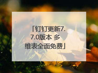 钉钉更新7.7.0版本 多维表全面免费