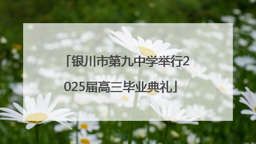 银川市第九中学举行2025届高三毕业典礼