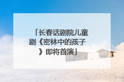 长春话剧院儿童剧《密林中的孩子》即将首演