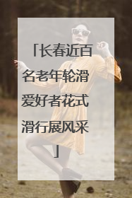 长春近百名老年轮滑爱好者花式滑行展风采
