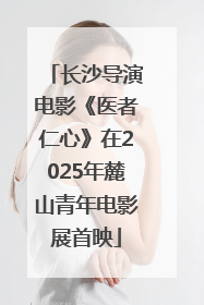 长沙导演电影《医者仁心》在2025年麓山青年电影展首映