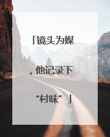 镜头为媒，他记录下“村味”