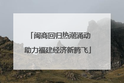 闽商回归热潮涌动 助力福建经济新腾飞