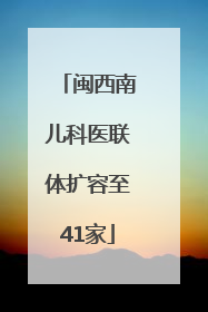 闽西南儿科医联体扩容至41家
