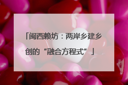 闽西赖坊：两岸乡建乡创的“融合方程式”