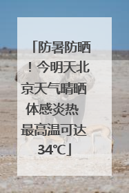 防暑防晒！今明天北京天气晴晒体感炎热 最高温可达34℃