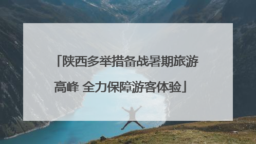 陕西多举措备战暑期旅游高峰 全力保障游客体验