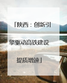 陕西：创新引擎驱动高铁建设提质增速