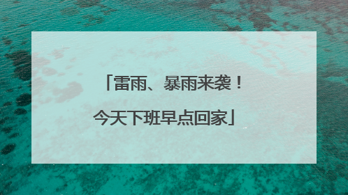 雷雨、暴雨来袭！今天下班早点回家