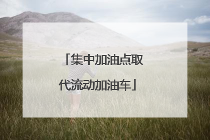 集中加油点取代流动加油车