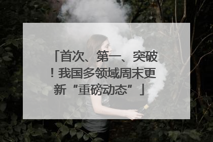首次、第一、突破！我国多领域周末更新“重磅动态”
