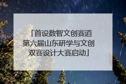 首设数智文创赛道 第六届山东研学与文创双赛设计大赛启动