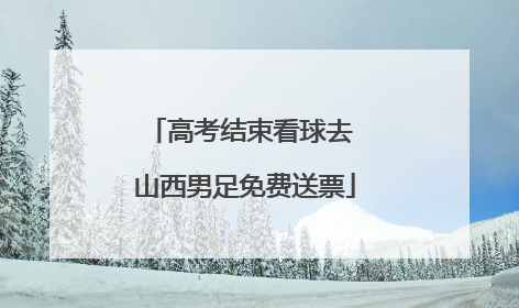 高考结束看球去 山西男足免费送票