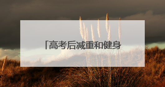 高考后减重和健身 你准备好了吗