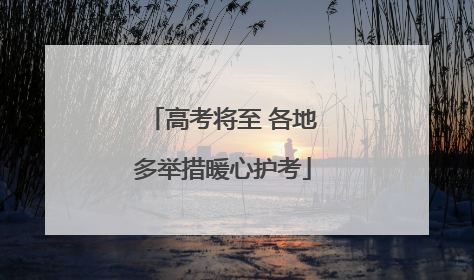 高考将至 各地多举措暖心护考