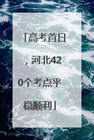 高考首日，河北420个考点平稳顺利