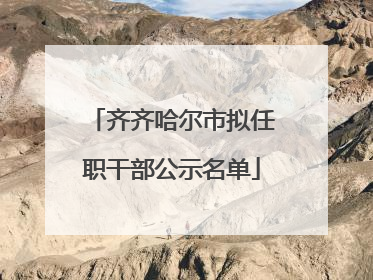 齐齐哈尔市拟任职干部公示名单