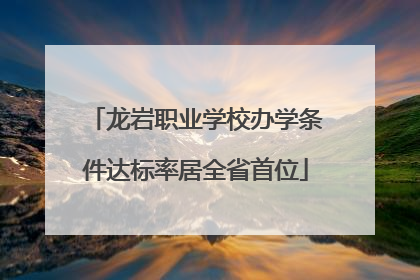 龙岩职业学校办学条件达标率居全省首位