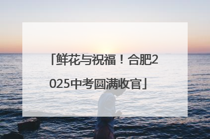 鲜花与祝福！合肥2025中考圆满收官