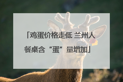 鸡蛋价格走低 兰州人餐桌含“蛋”量增加
