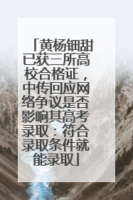黄杨钿甜已获三所高校合格证，中传回应网络争议是否影响其高考录取：符合录取条件就能录取