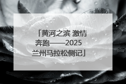 黄河之滨 激情奔跑——2025兰州马拉松侧记