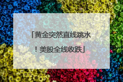 黄金突然直线跳水！美股全线收跌