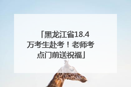 黑龙江省18.4万考生赴考！老师考点门前送祝福