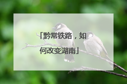 黔常铁路，如何改变湖南