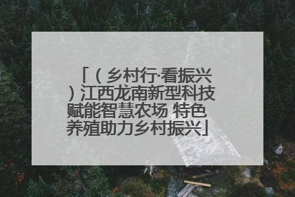 （乡村行·看振兴）江西龙南新型科技赋能智慧农场 特色养殖助力乡村振兴