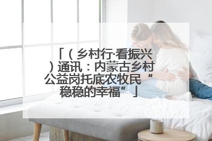 （乡村行·看振兴）通讯：内蒙古乡村公益岗托底农牧民“稳稳的幸福”