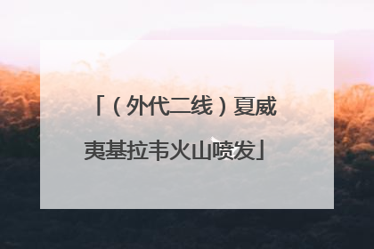 （外代二线）夏威夷基拉韦火山喷发