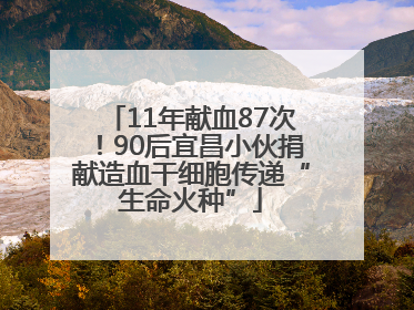 11年献血87次！90后宜昌小伙捐献造血干细胞传递“生命火种”
