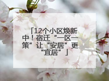 12个小区焕新中！宿迁“一区一策”让“安居”更“宜居”