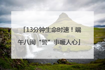 13分钟生命时速！端午八闽“警”事暖人心