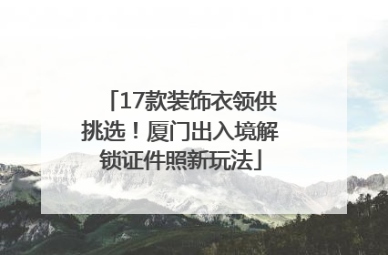 17款装饰衣领供挑选！厦门出入境解锁证件照新玩法
