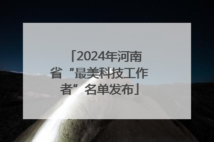 2024年河南省“最美科技工作者”名单发布