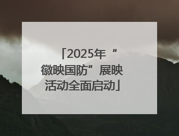 2025年“徽映国防”展映活动全面启动