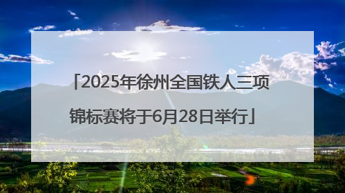 2025年徐州全国铁人三项锦标赛将于6月28日举行