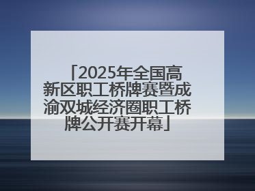 2025年全国高新区职工桥牌赛暨成渝双城经济圈职工桥牌公开赛开幕