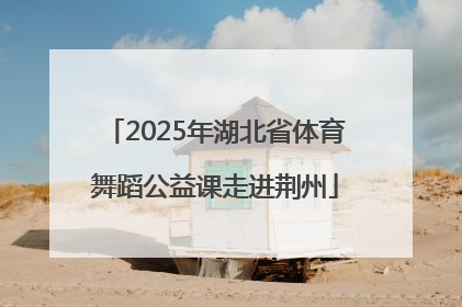 2025年湖北省体育舞蹈公益课走进荆州