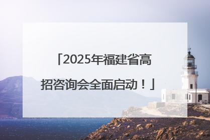2025年福建省高招咨询会全面启动！