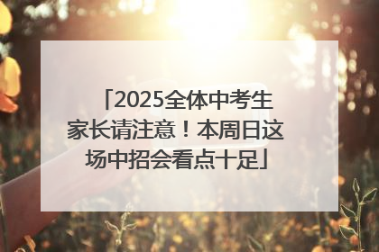 2025全体中考生家长请注意！本周日这场中招会看点十足