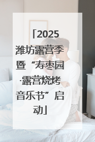2025潍坊露营季暨“寿枣园·露营烧烤音乐节”启动