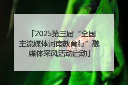 2025第三届“全国主流媒体河南教育行”融媒体采风活动启动