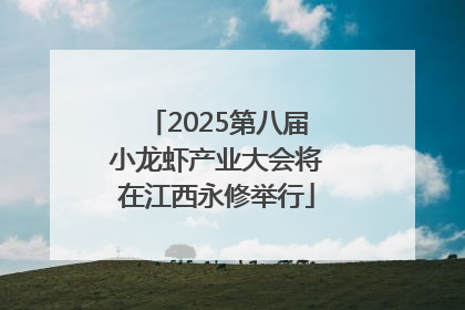 2025第八届小龙虾产业大会将在江西永修举行