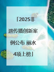2025非遗传播创新案例公布 丽水4项上榜