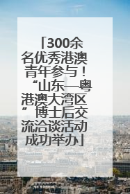 300余名优秀港澳青年参与！“山东—粤港澳大湾区”博士后交流洽谈活动成功举办